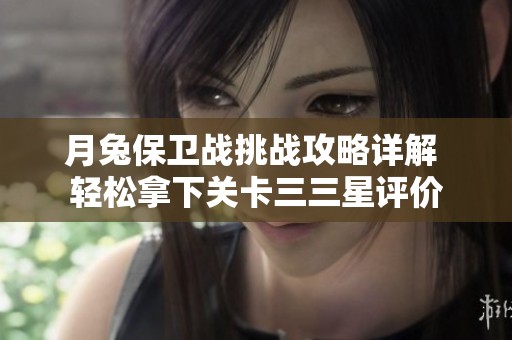 月兔保卫战挑战攻略详解 轻松拿下关卡三三星评价