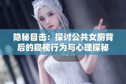 隐秘目击：探讨公共女厕背后的窥视行为与心理探秘