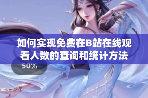 如何实现免费在B站在线观看人数的查询和统计方法
