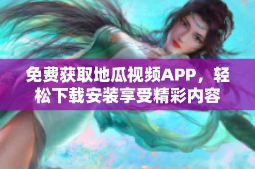 免费获取地瓜视频APP，轻松下载安装享受精彩内容