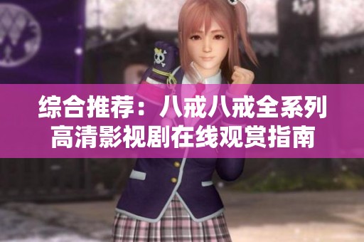 综合推荐：八戒八戒全系列高清影视剧在线观赏指南