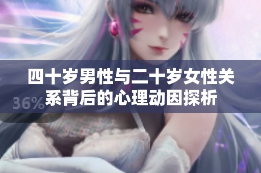 四十岁男性与二十岁女性关系背后的心理动因探析