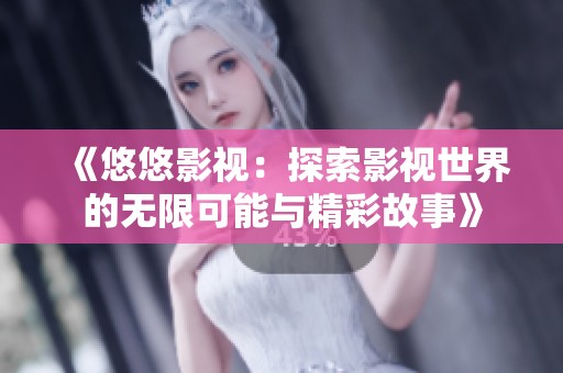 《悠悠影视：探索影视世界的无限可能与精彩故事》