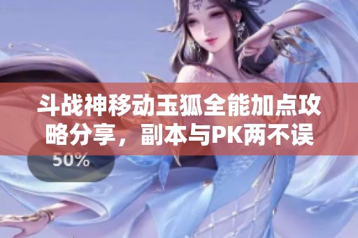 斗战神移动玉狐全能加点攻略分享，副本与PK两不误