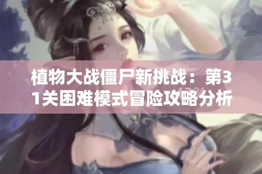 植物大战僵尸新挑战：第31关困难模式冒险攻略分析