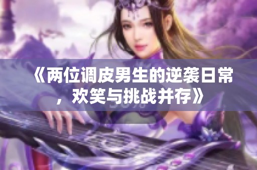 《两位调皮男生的逆袭日常，欢笑与挑战并存》