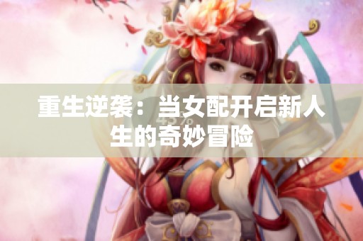 重生逆袭：当女配开启新人生的奇妙冒险