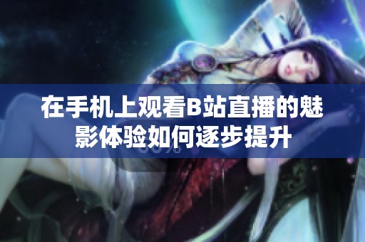 在手机上观看B站直播的魅影体验如何逐步提升