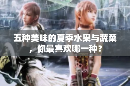 五种美味的夏季水果与蔬菜，你最喜欢哪一种？