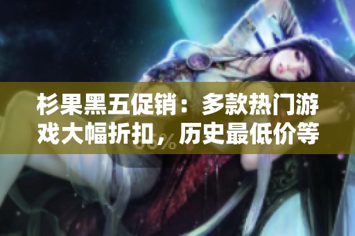 杉果黑五促销：多款热门游戏大幅折扣，历史最低价等你来抢！
