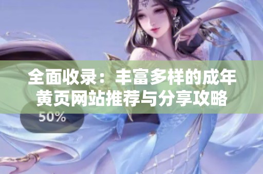 全面收录：丰富多样的成年黄页网站推荐与分享攻略