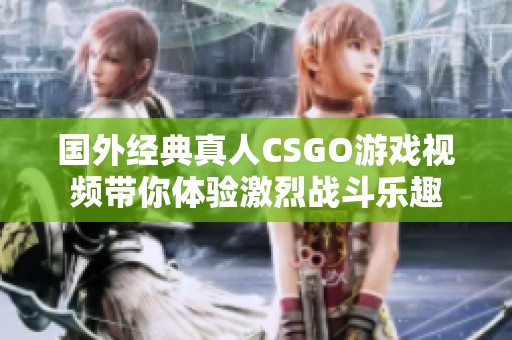 国外经典真人CSGO游戏视频带你体验激烈战斗乐趣