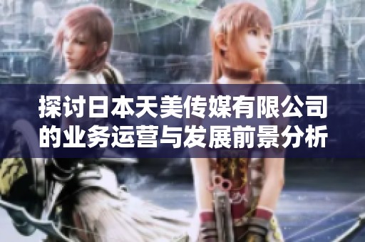 探讨日本天美传媒有限公司的业务运营与发展前景分析