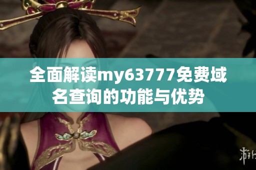 全面解读my63777免费域名查询的功能与优势