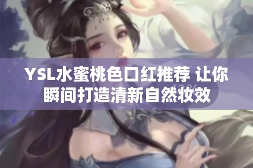 YSL水蜜桃色口红推荐 让你瞬间打造清新自然妆效