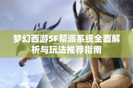 梦幻西游SF帮派系统全面解析与玩法推荐指南