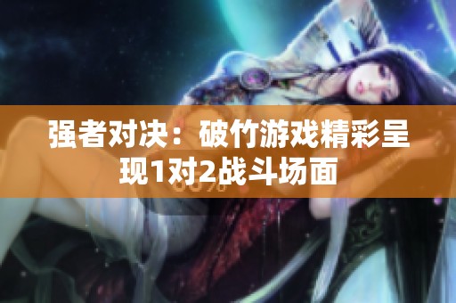 强者对决：破竹游戏精彩呈现1对2战斗场面