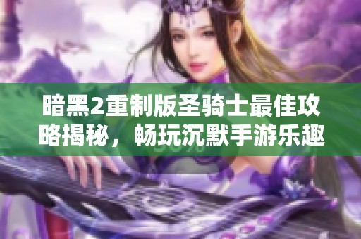 暗黑2重制版圣骑士最佳攻略揭秘，畅玩沉默手游乐趣无穷