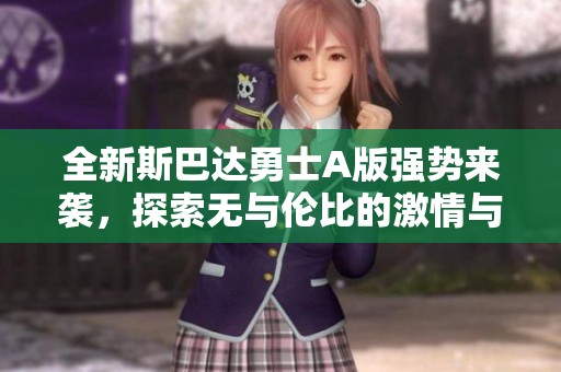 全新斯巴达勇士A版强势来袭，探索无与伦比的激情与力量