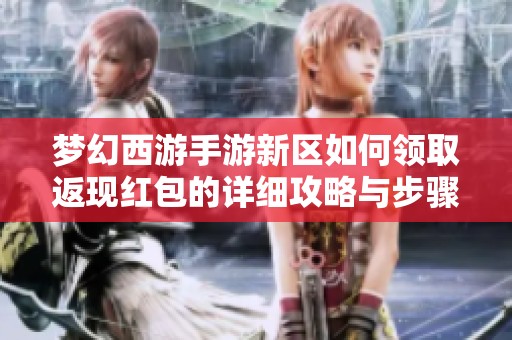 梦幻西游手游新区如何领取返现红包的详细攻略与步骤解析