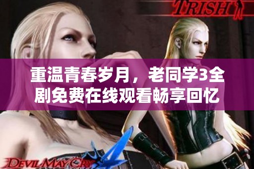 重温青春岁月，老同学3全剧免费在线观看畅享回忆