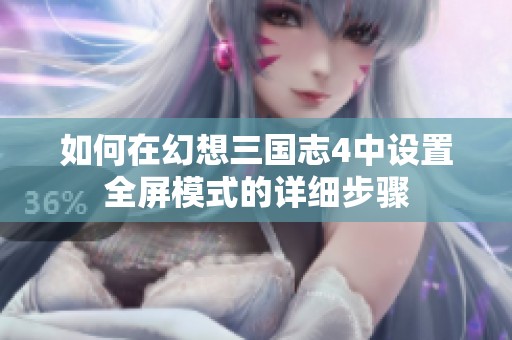 如何在幻想三国志4中设置全屏模式的详细步骤