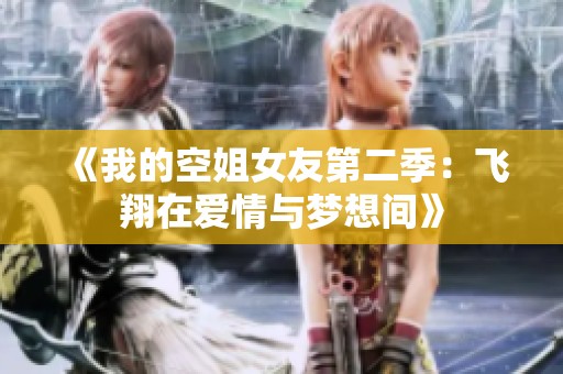 《我的空姐女友第二季：飞翔在爱情与梦想间》