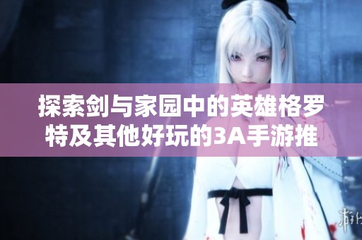探索剑与家园中的英雄格罗特及其他好玩的3A手游推荐