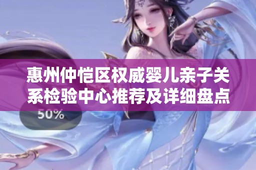 惠州仲恺区权威婴儿亲子关系检验中心推荐及详细盘点