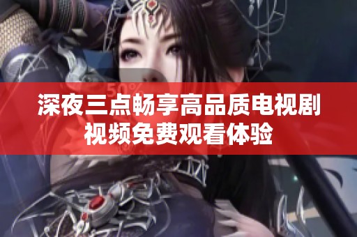 深夜三点畅享高品质电视剧视频免费观看体验