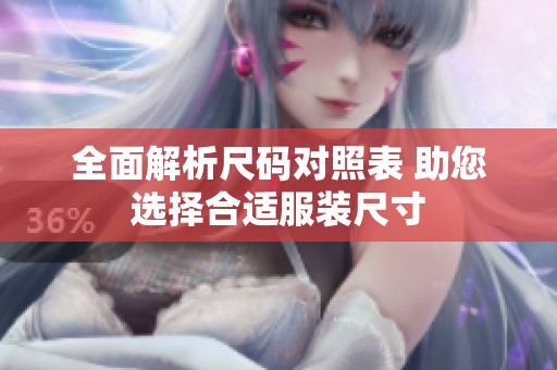 全面解析尺码对照表 助您选择合适服装尺寸