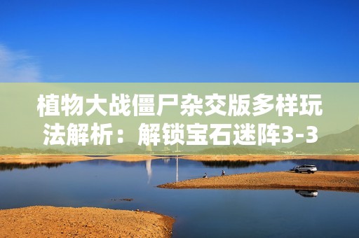 植物大战僵尸杂交版多样玩法解析：解锁宝石迷阵3-3的秘密挑战