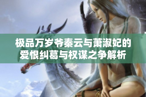 极品万岁爷秦云与萧淑妃的爱恨纠葛与权谋之争解析