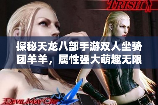 探秘天龙八部手游双人坐骑团羊羊，属性强大萌趣无限