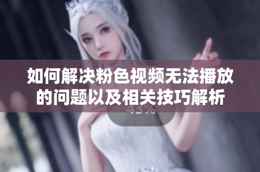 如何解决粉色视频无法播放的问题以及相关技巧解析