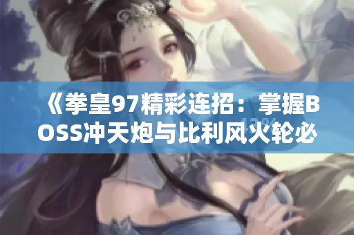 《拳皇97精彩连招：掌握BOSS冲天炮与比利风火轮必杀技巧》