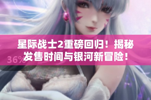 星际战士2重磅回归！揭秘发售时间与银河新冒险！