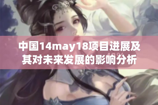 中国14may18项目进展及其对未来发展的影响分析