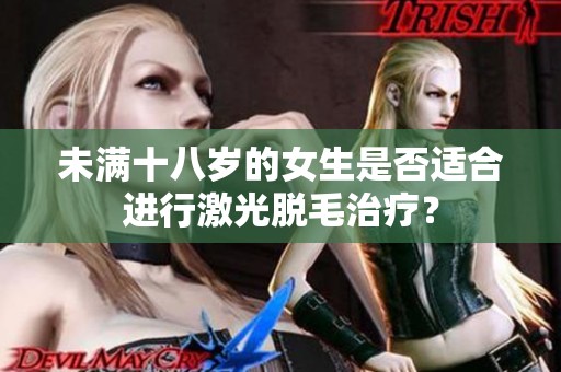 未满十八岁的女生是否适合进行激光脱毛治疗？