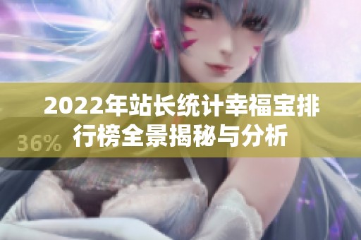 2022年站长统计幸福宝排行榜全景揭秘与分析