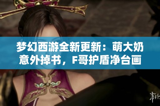 梦幻西游全新更新：萌大奶意外掉书，F哥护盾净台画魂再现神豪风采