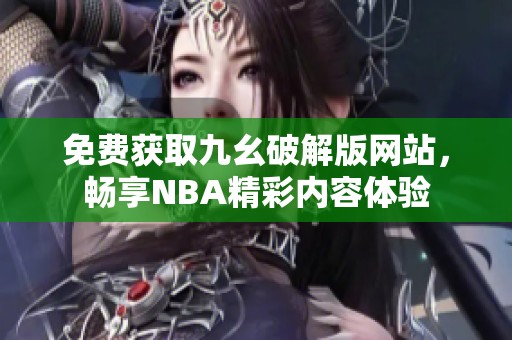 免费获取九幺破解版网站，畅享NBA精彩内容体验