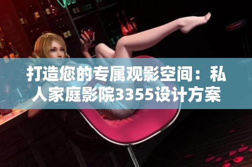 打造您的专属观影空间：私人家庭影院3355设计方案分享