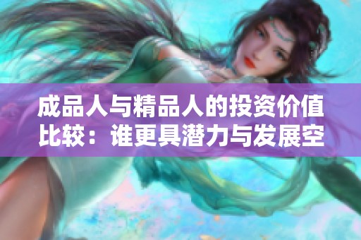 成品人与精品人的投资价值比较：谁更具潜力与发展空间