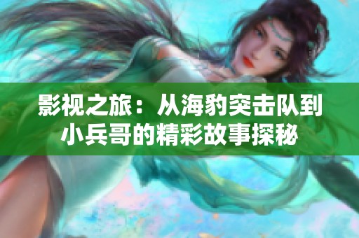 影视之旅：从海豹突击队到小兵哥的精彩故事探秘