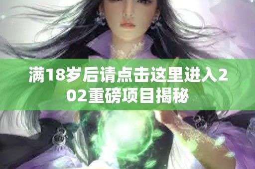 满18岁后请点击这里进入202重磅项目揭秘