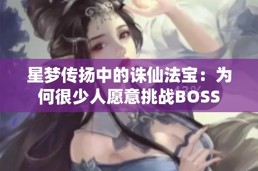 星梦传扬中的诛仙法宝：为何很少人愿意挑战BOSS