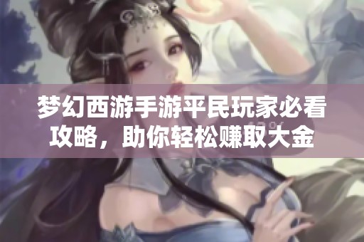 梦幻西游手游平民玩家必看攻略，助你轻松赚取大金