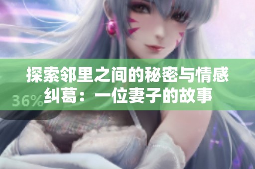 探索邻里之间的秘密与情感纠葛：一位妻子的故事