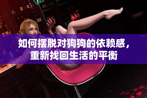 如何摆脱对狗狗的依赖感，重新找回生活的平衡